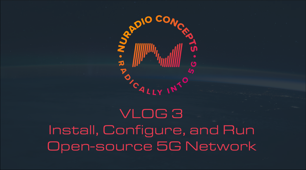 Vlog # 3 – Install, Configure, and Run your Open-source 5G Network